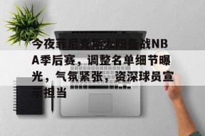 Kaiyun开云中国官网-包含今夜菲尼克斯太阳备战NBA季后赛，调整名单细节曝光，气氛紧张，资深球员宣示担当的词条